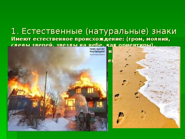 1. Естественные (натуральные) знаки  Имеют естественное происхождение: (гром, молния, следы зверей, звезды на небе, как ориентиры). Простейшим примером естественного знака может служить дым. Дым – это естественный знак огня .