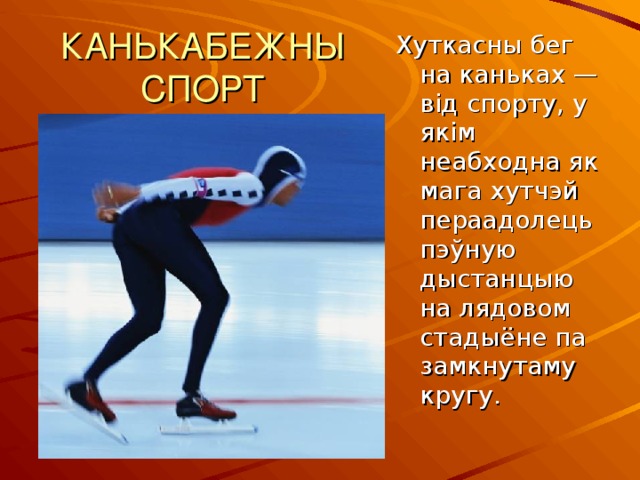КАНЬКАБЕЖНЫ СПОРТ Хуткасны бег на каньках —від спорту, у якім неабходна як мага хутчэй пераадолець пэўную дыстанцыю на лядовом стадыёне па замкнутаму кругу. 