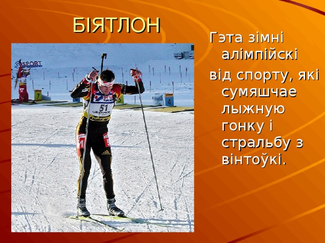 БІЯТЛОН Гэта зімні алімпійскі від спорту, які сумяшчае лыжную гонку і стральбу з вінтоўкі. 