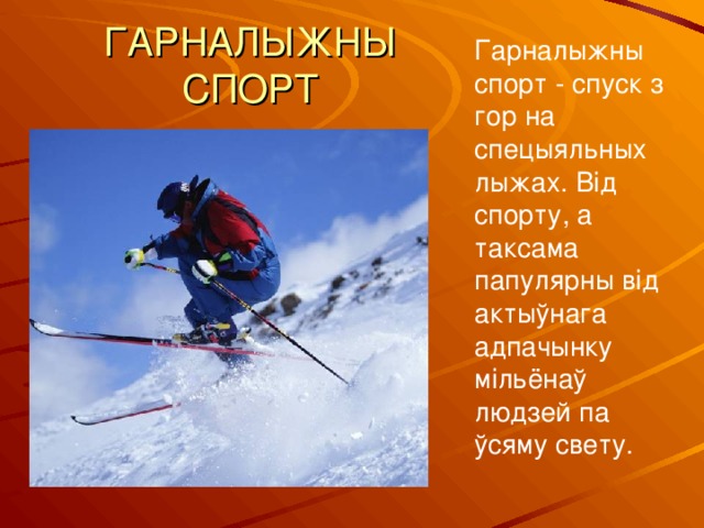ГАРНАЛЫЖНЫ СПОРТ Гарналыжны спорт - спуск з гор на спецыяльных лыжах. Від спорту, а таксама папулярны від актыўнага адпачынку мільёнаў людзей па ўсяму свету. 