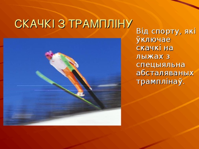 СКАЧКІ З ТРАМПЛІНУ  Від спорту, які ўключае скачкі на лыжах з спецыяльна абсталяваных трамплінаў. 