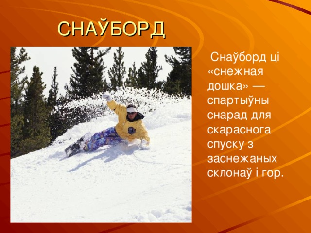 СНАЎБОРД  Снаўборд ці «снежная дошка» — спартыўны снарад для скараснога спуску з заснежаных склонаў і гор. 