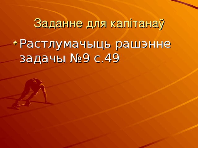 Заданне для капітанаў Растлумачыць рашэнне задачы №9 с.49 