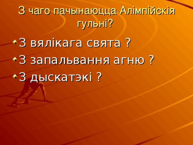 З чаго пачынаюцца Алімпійскія гульні? З вялікага свята ? З запальвання агню ? З дыскатэкі ?  