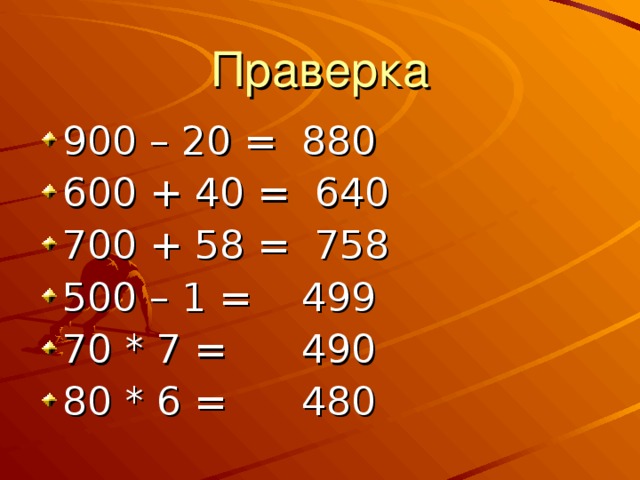 Праверка 900 – 20 = 880 600 + 40 = 640 700 + 58 = 758 500 – 1 = 499 70 * 7 = 490 80 * 6 = 480 