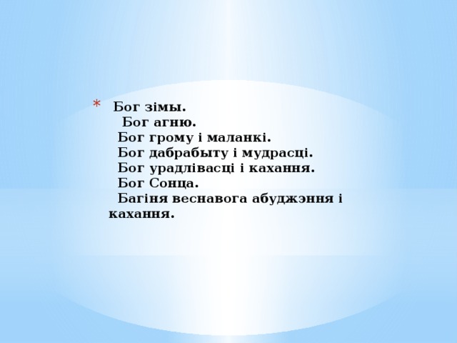  Бог зімы.  Бог агню.  Бог грому і маланкі.  Бог дабрабыту і мудрасці.  Бог урадлівасці і кахання.  Бог Сонца.  Багіня веснавога абуджэння і кахання.      