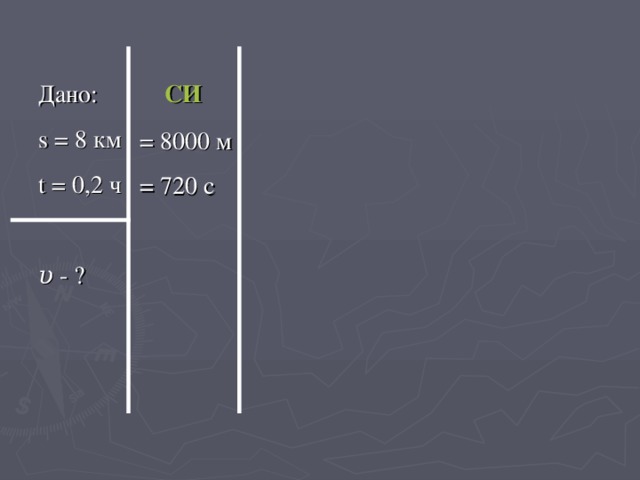 Дано: s = 8 км t = 0, 2 ч υ - ? Дано: s = 8 км t = 0, 2 ч  υ - ?  СИ = 8000 м = 720 с 