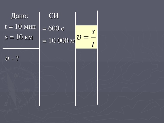  СИ = 600 с = 10 000 м  Дано: t = 10 мин  s = 10 км υ - ? 