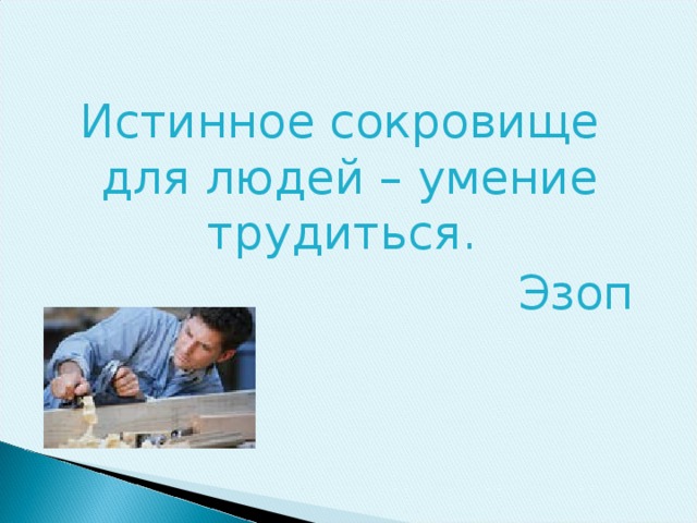 Истинное сокровище для людей – умение трудиться.  Эзоп