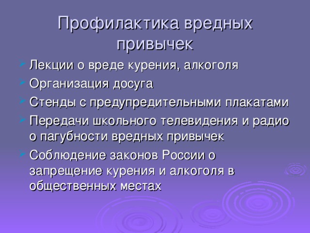 Профилактика вредных привычек Лекции о вреде курения, алкоголя Организация досуга Стенды с предупредительными плакатами Передачи школьного телевидения и радио о пагубности вредных привычек Соблюдение законов России о запрещение курения и алкоголя в общественных местах  