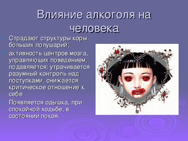 Влияние алкоголя на человека Страдают структуры коры больших полушарий; активность центров мозга, управляющих поведением, подавляется: утрачивается разумный контроль над поступками, снижается критическое отношение к себе Появляется одышка, при спокойной ходьбе, в состоянии покоя.  