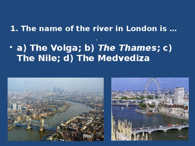 1. The name of the river in London is …  . a) The Volga; b) The Thames ; c) The Nile; d) The Medvediza 