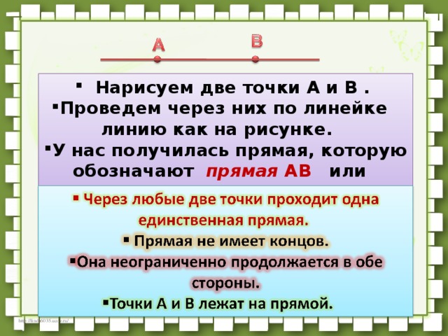    Нарисуем две точки A и B . Проведем через них по линейке    линию как на рисунке.   У нас получилась прямая, которую обозначают   прямая  AB    или    прямая  BA  .   
