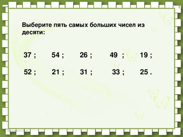 Выберите пять самых больших чисел из десяти:           37 ;        54 ;        26 ;         49  ;        19 ;     52 ;        21 ;        31 ;          33 ;        25 .       