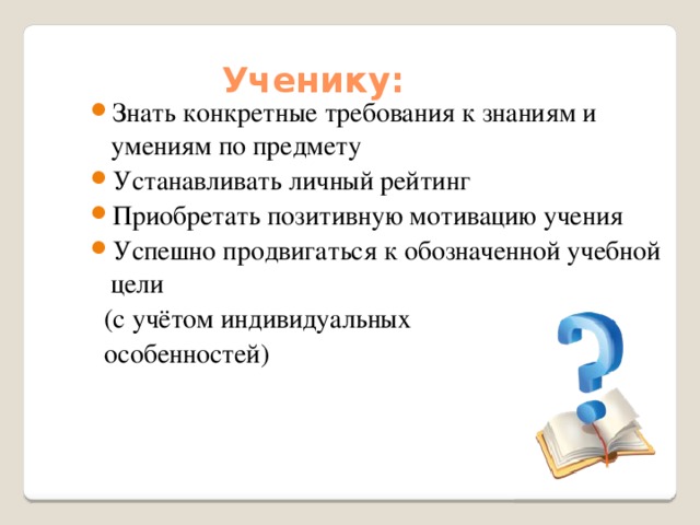Ученику: Знать конкретные требования к знаниям и умениям по предмету Устанавливать личный рейтинг Приобретать позитивную мотивацию учения Успешно продвигаться к обозначенной учебной цели  (с учётом индивидуальных  особенностей) 