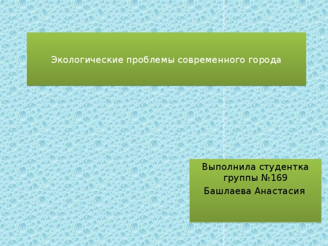 Экологические проблемы современного города Выполнила студентка группы №169 Башлаева Анастасия 