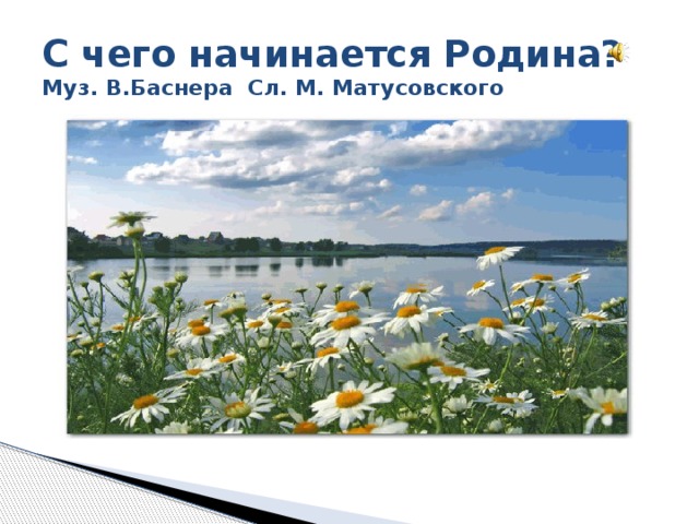 С чего начинается Родина?  Муз. В.Баснера Сл. М. Матусовского 