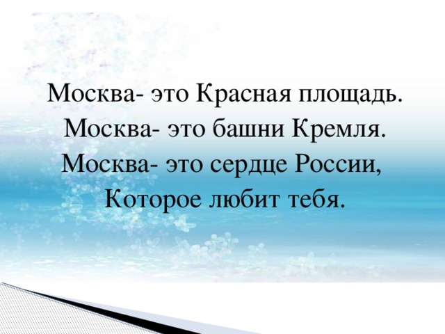 Москва- это Красная площадь. Москва- это башни Кремля. Москва- это сердце России, Которое любит тебя. 