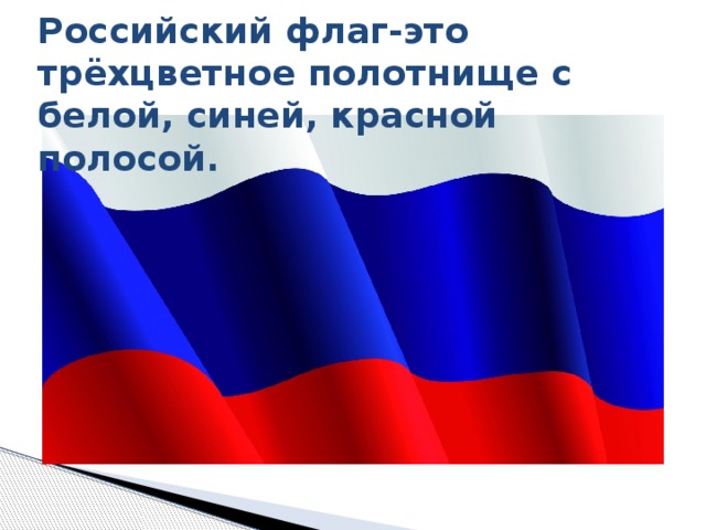 Российский флаг-это трёхцветное полотнище с белой, синей, красной полосой. 
