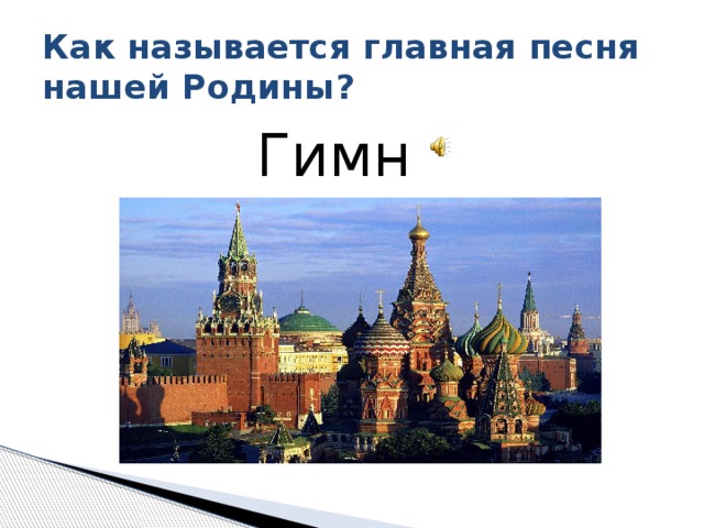 Как называется главная песня нашей Родины?  Гимн 