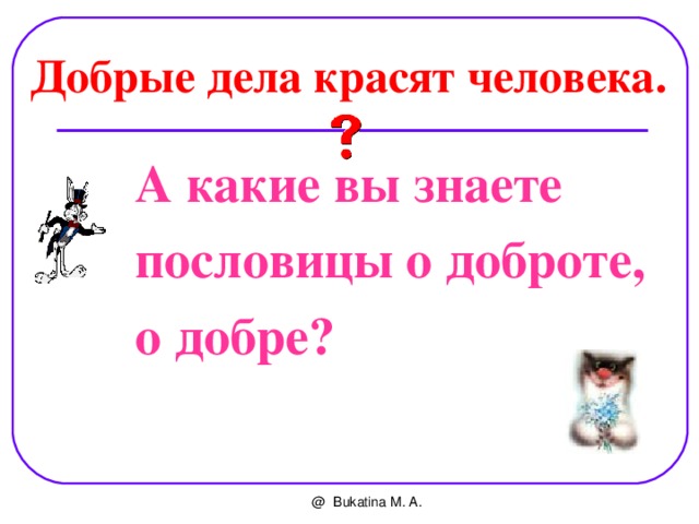 Добрые дела красят человека. А какие вы знаете пословицы о доброте, о добре? @ Bukatina M. A. 