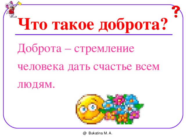 Что такое доброта? Доброта – стремление человека дать счастье всем людям. @ Bukatina M. A. 