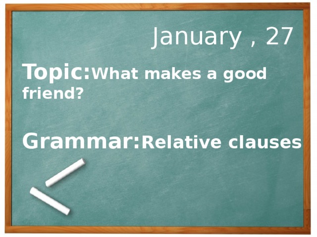 January , 27 Topic: What makes a good friend?  Grammar: Relative clauses 
