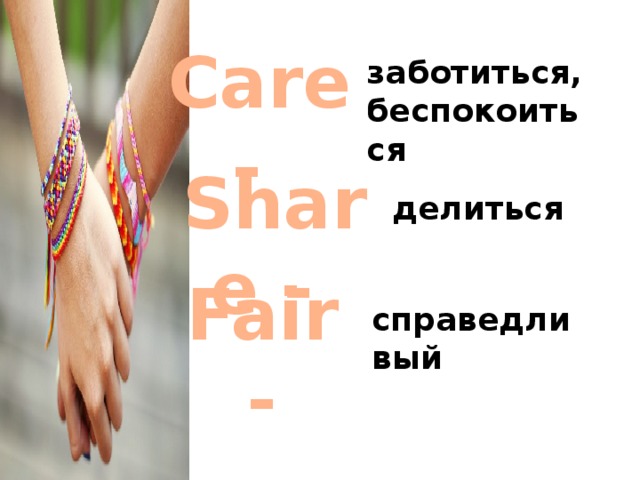 Care - заботиться, беспокоиться Share - делиться Fair - справедливый 