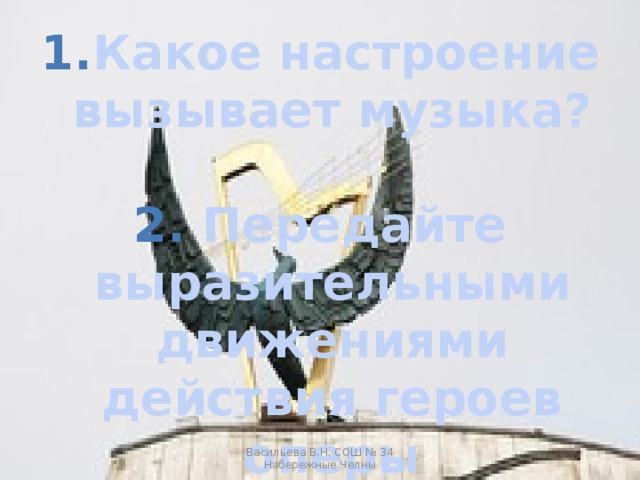 Какое настроение вызывает музыка?   Передайте выразительными движениями действия героев оперы Васильева В.Н. СОШ № 34 Набережные Челны 