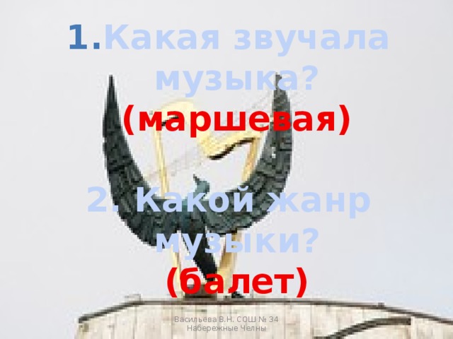 Какая звучала музыка?  (маршевая)  2. Какой жанр музыки?  (балет)  3. Кто написал это произведение? Васильева В.Н. СОШ № 34 Набережные Челны 