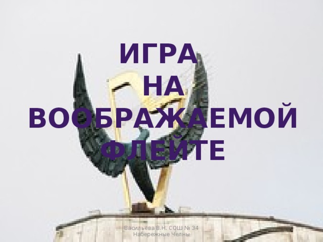 Игра на воображаемой флейте Васильева В.Н. СОШ № 34 Набережные Челны 