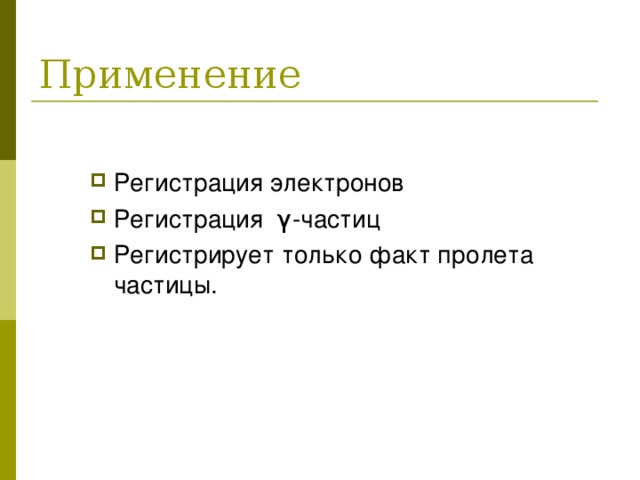 Регистрация электронов Регистрация γ -частиц Регистрирует только факт пролета частицы.  