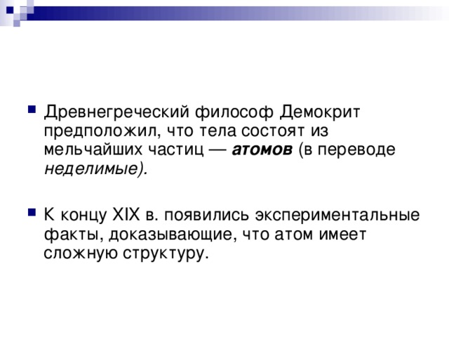 Древнегреческий философ Демокрит предположил, что тела состоят из мельчайших частиц — атомов (в переводе неделимые).  К концу XIX в. появились экспериментальные факты, доказывающие, что атом имеет сложную структуру.   