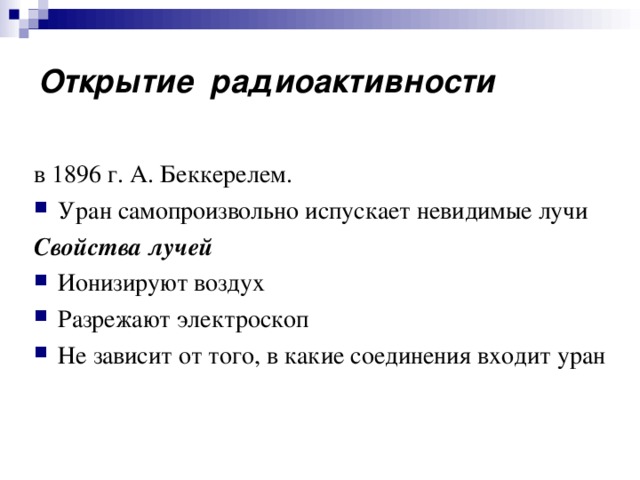 Открытие радиоактивности в 1896 г. А. Беккерелем. Уран самопроизвольно испускает невидимые лучи Свойства лучей Ионизируют воздух Разрежают электроскоп Не зависит от того, в какие соединения входит уран 