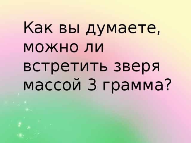 Как вы думаете, можно ли встретить зверя массой 3 грамма?