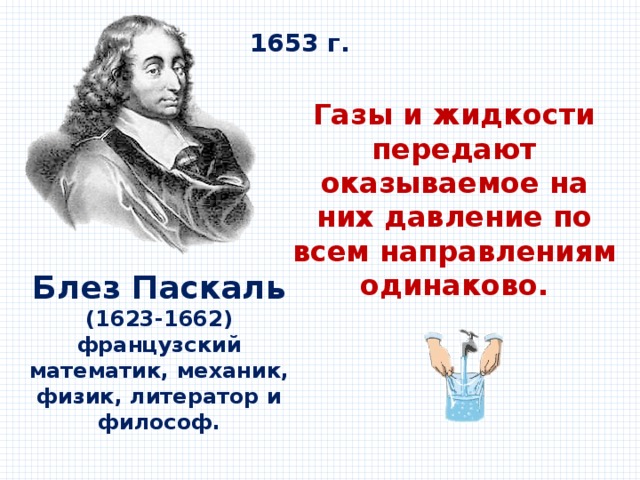 1653 г. Газы и жидкости передают оказываемое на них давление по всем направлениям одинаково. Блез Паскаль (1623-1662) французский математик, механик, физик, литератор и философ. 