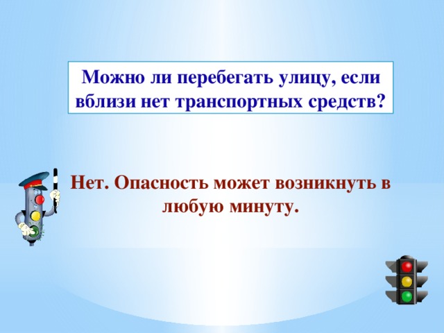 Можно ли перебегать улицу, если вблизи нет транспортных средств? Нет. Опасность может возникнуть в любую минуту. 
