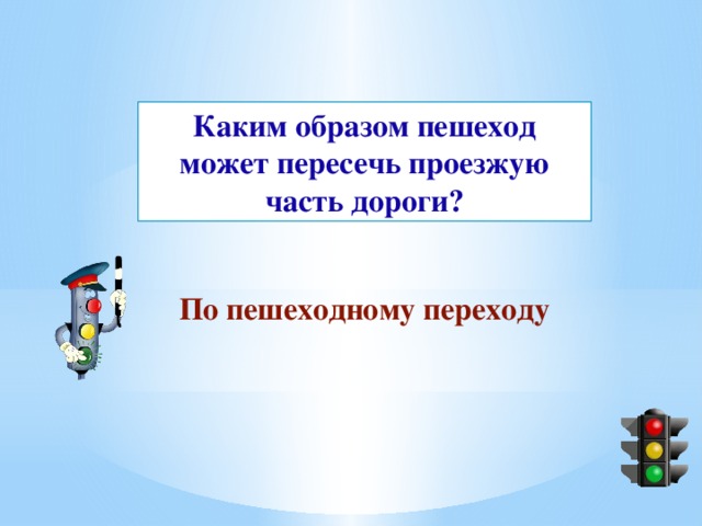 Каким образом пешеход может пересечь проезжую часть дороги? По пешеходному переходу 