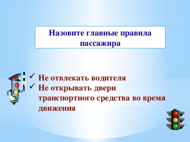 Назовите главные правила пассажира Не отвлекать водителя Не открывать двери транспортного средства во время движения 