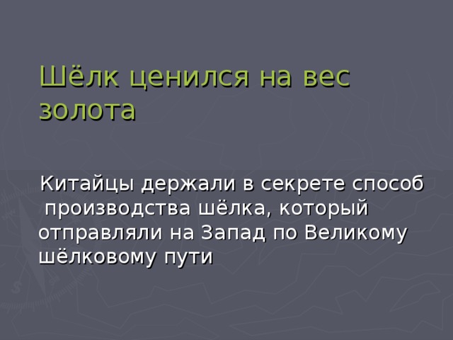  Шёлк ценился на вес золота  Китайцы держали в секрете способ производства шёлка, который отправляли на Запад по Великому шёлковому пути 