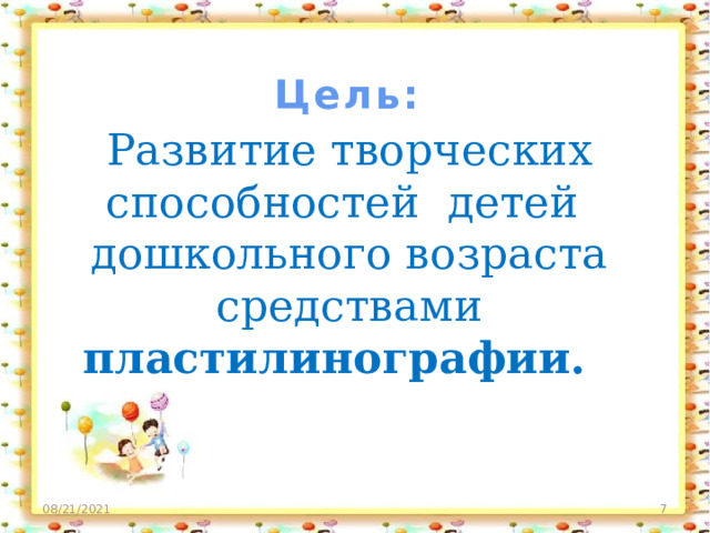 Цель:    Развитие творческих способностей детей дошкольного возраста средствами пластилинографии.   08/21/2021  