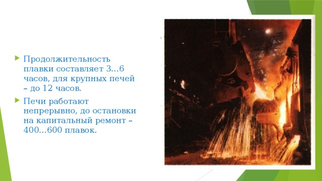 Продолжительность плавки составляет 3…6 часов, для крупных печей – до 12 часов. Печи работают непрерывно, до остановки на капитальный ремонт – 400…600 плавок. 