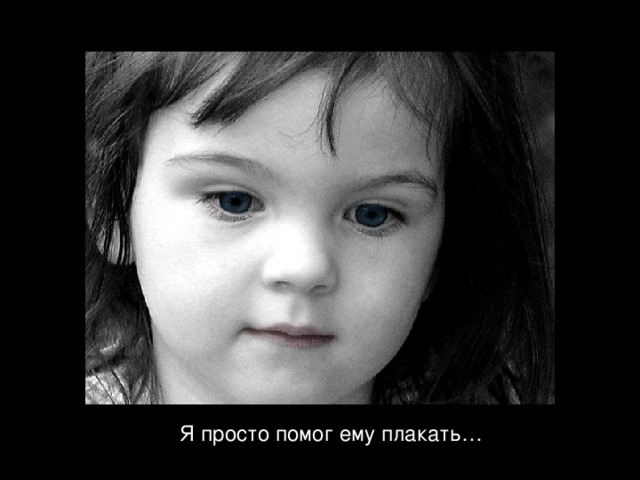 Я просто помог ему плакать … 