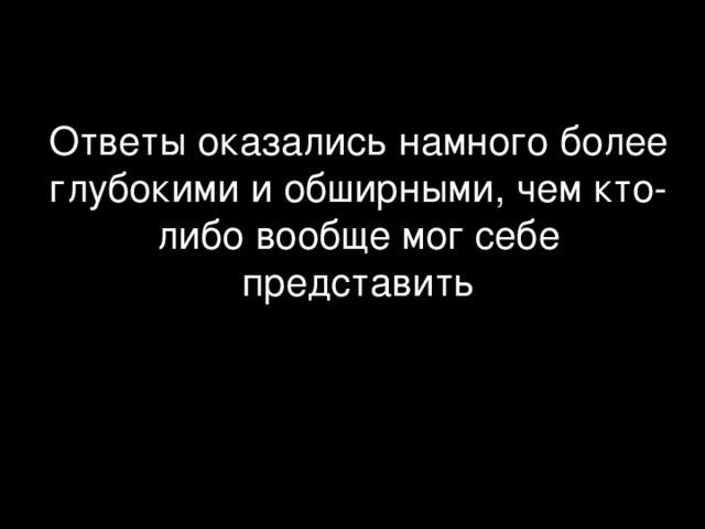 Ответы оказались намного более глубокими и обширными, чем кто-либо вообще мог себе представить 