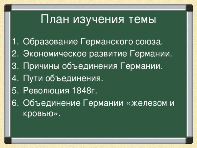 План изучения темы Образование Германского союза. Экономическое развитие Германии. Причины объединения Германии. Пути объединения. Революция 1848г. Объединение Германии «железом и кровью». 