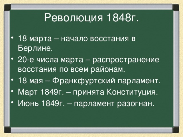 Революция 1848г. 18 марта – начало восстания в Берлине. 20-е числа марта – распространение восстания по всем районам. 18 мая – Франкфуртский парламент. Март 1849г. – принята Конституция. Июнь 1849г. – парламент разогнан. 