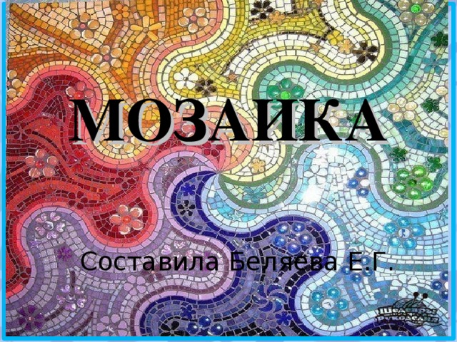 МОЗАИКА Составила Беляева Е.Г. 