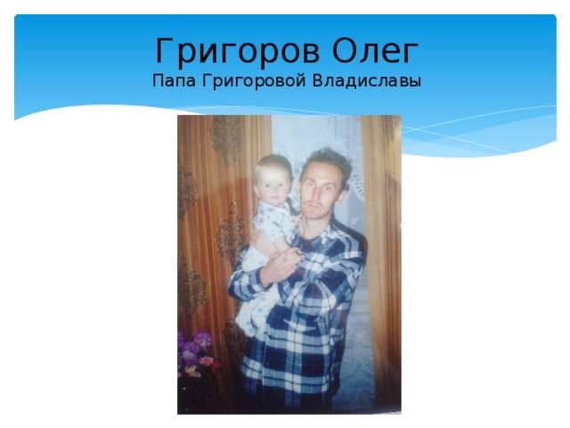 Григоров Олег  Папа Григоровой Владиславы 
