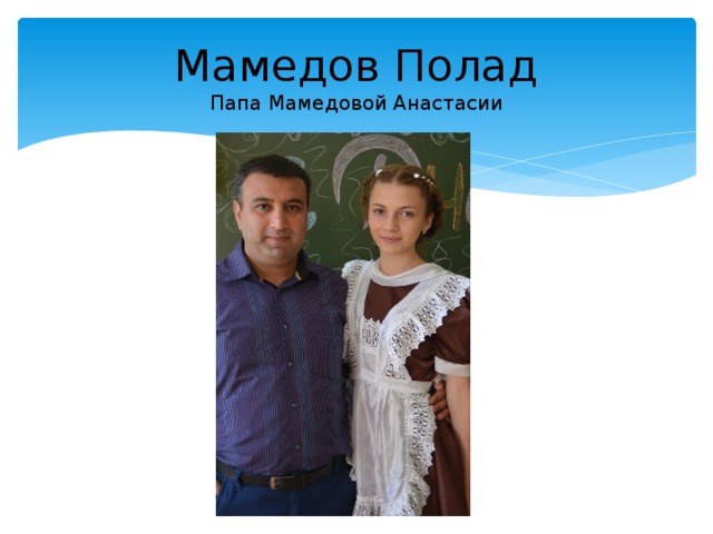 Мамедов Полад  Папа Мамедовой Анастасии 