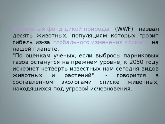 Всемирный фонд дикой природы (WWF) назвал десять животных, популяциям которых грозит гибель из-за глобального изменения климата на нашей планете. 